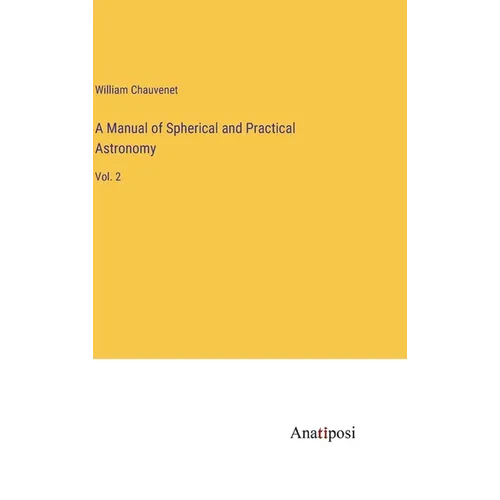 A Manual of Spherical and Practical Astronomy: Vol. 2