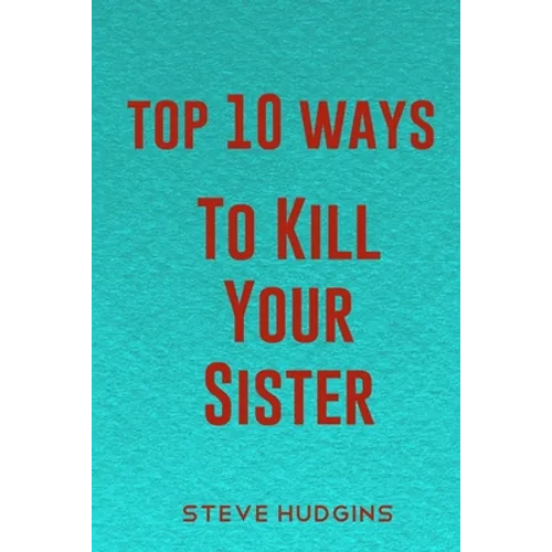 Top 10 Ways To Kill Your Sister