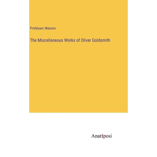 The Miscellaneous Works of Oliver Goldsmith