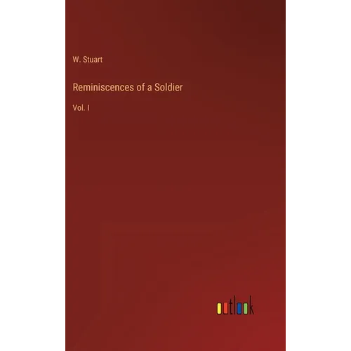Reminiscences of a Soldier: Vol. I