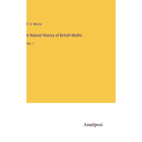 A Natural History of British Moths: Vol. 1