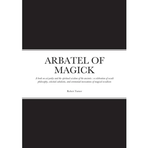 Arbatel of Magick: A book on wizardry and the spiritual wisdom of the ancients: a celebration of occult philosophy, celestial cabalistic, and ceremoni