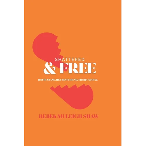 Shattered and Free: Her Husband, Her Best Friend, Their Undoing