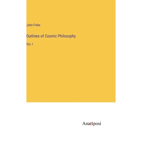 Outlines of Cosmic Philosophy: Vol. I