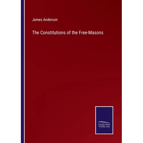 The Constitutions of the Free-Masons