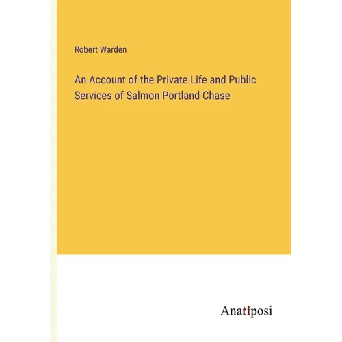 An Account of the Private Life and Public Services of Salmon Portland Chase
