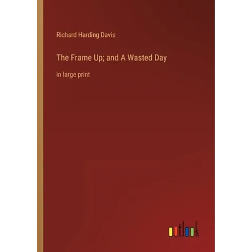 The Frame Up; and A Wasted Day: in large print