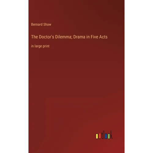 The Doctor's Dilemma; Drama in Five Acts: in large print
