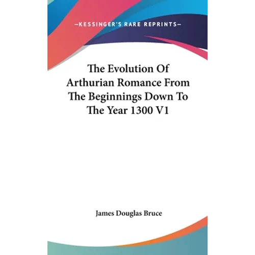 The Evolution Of Arthurian Romance From The Beginnings Down To The Year 1300 V1