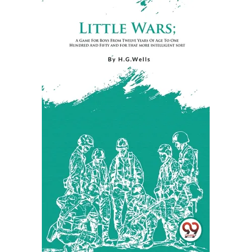 Little Wars; A Game For Boys From Twelve Years Of Age To One Hundred And Fifty and for that more intelligent sort