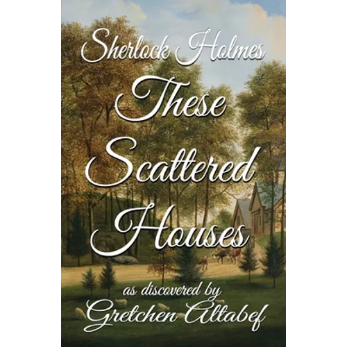 Sherlock Holmes These Scattered Houses: as discovered by Gretchen Altabef