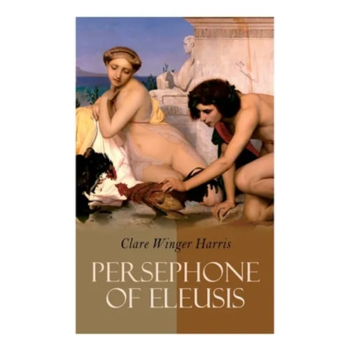 Persephone of Eleusis: Historical Novel - A Romance of Ancient Greece