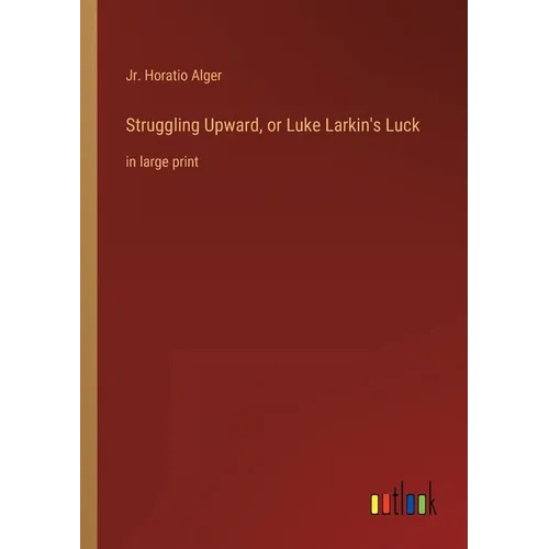 Struggling Upward, or Luke Larkin's Luck: in large print