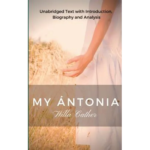 Willa Cather My Antonia: Unabridged Text with Introduction, Biography and Analysis