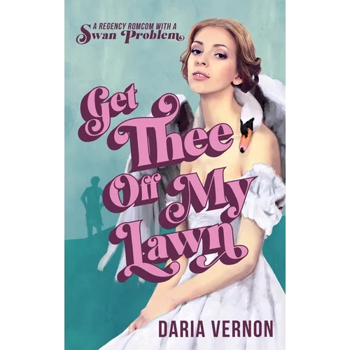 Get Thee Off My Lawn: A Regency RomCom with a Swan Problem