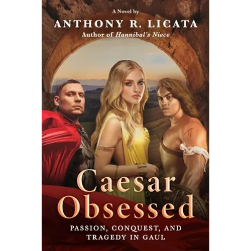 Caesar Obsessed: Passion, Conquest, and Tragedy in Gaul