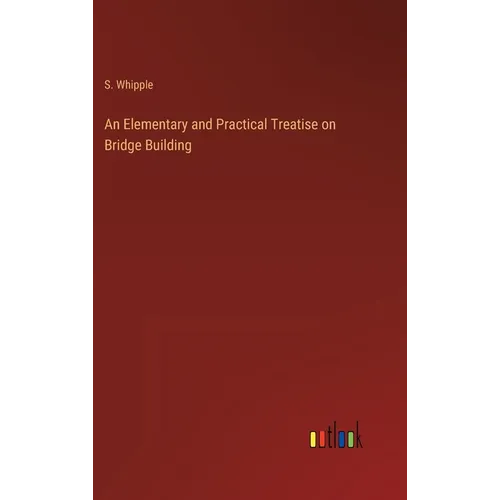 An Elementary and Practical Treatise on Bridge Building