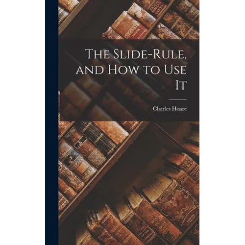 The Slide-Rule, and How to Use It