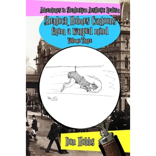 Adventures in Sherlockian Aesthetic Realism: Sherlock Holmes Cartoons from a warped mind Volume Three