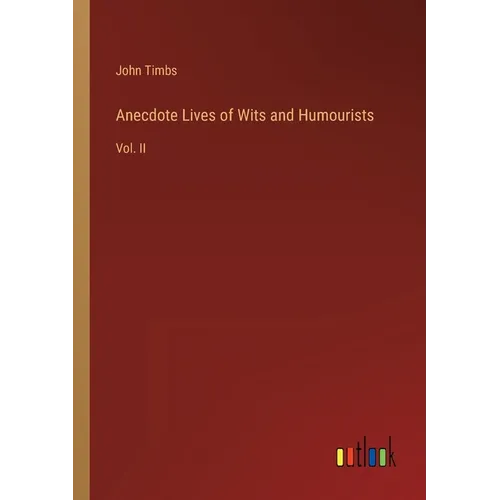 Anecdote Lives of Wits and Humourists: Vol. II