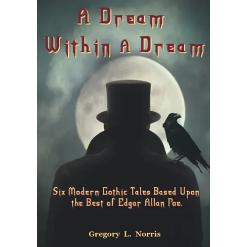 A Dream Within A Dream: 6 Modern Gothic Tales Based Upon The Best of Edgar Allan Poe