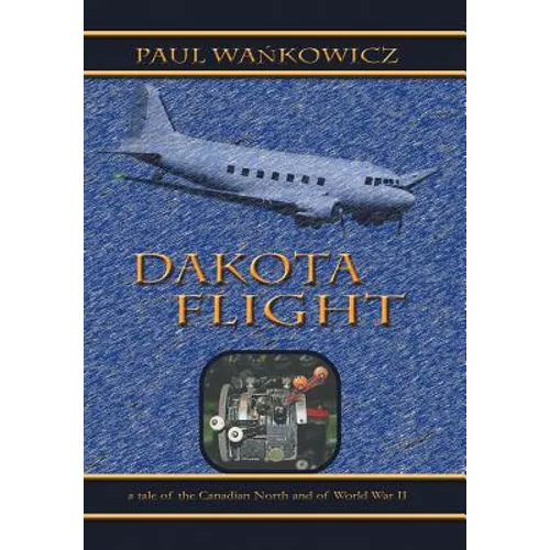 Dakota Flight: A Tale of the Canadian North and of World War II