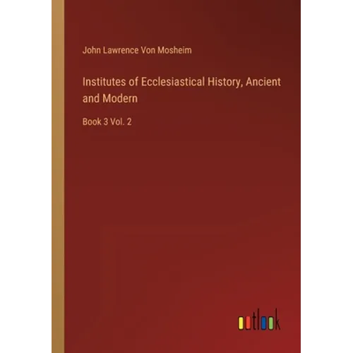 Institutes of Ecclesiastical History, Ancient and Modern: Book 3 Vol. 2