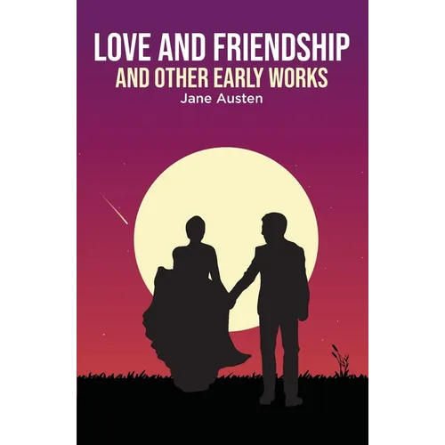 Love and Friendship: and Other Early Works