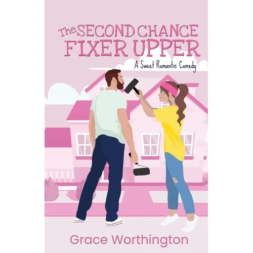 The Second Chance Fixer Upper: A Sweet Romantic Comedy