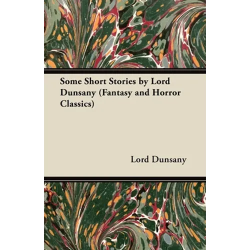 Some Short Stories by Lord Dunsany (Fantasy and Horror Classics)