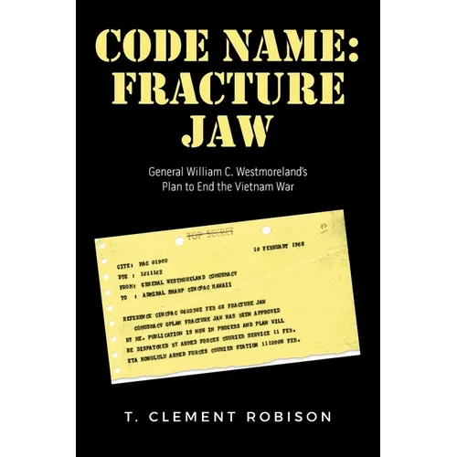 Code Name: Fracture Jaw: General William C. Westmoreland's Plan to End the Vietnam War