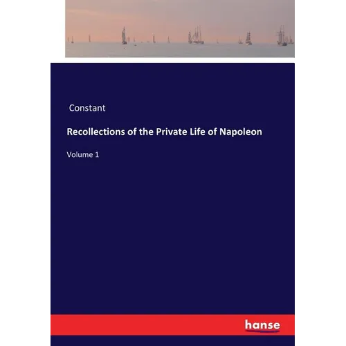 Recollections of the Private Life of Napoleon: Volume 1