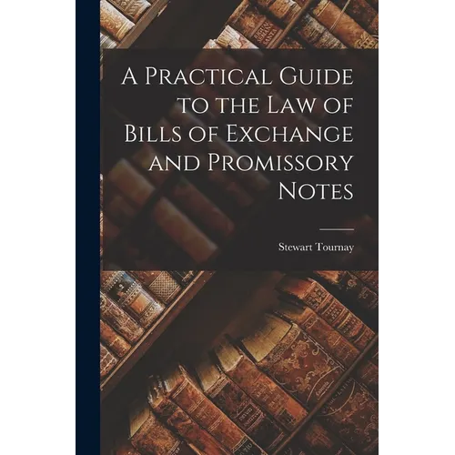 A Practical Guide to the Law of Bills of Exchange and Promissory Notes