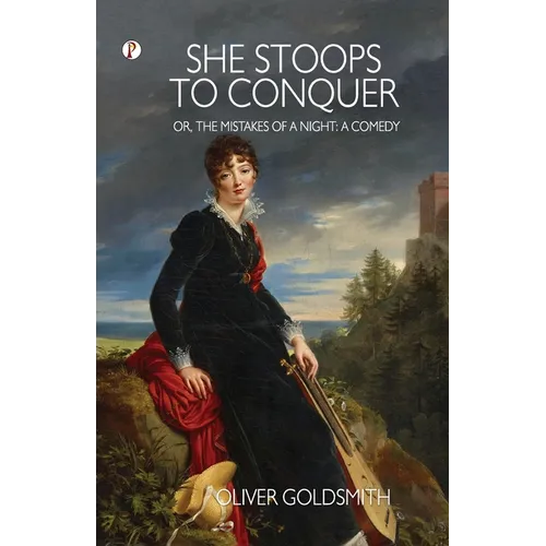 She Stoops to Conquer; Or, The Mistakes of a Night: A Comedy