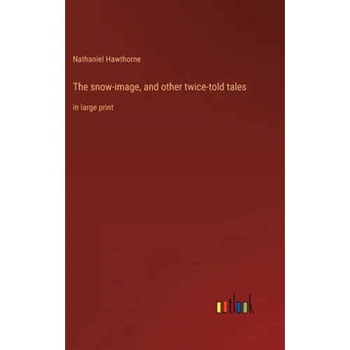 The snow-image, and other twice-told tales: in large print