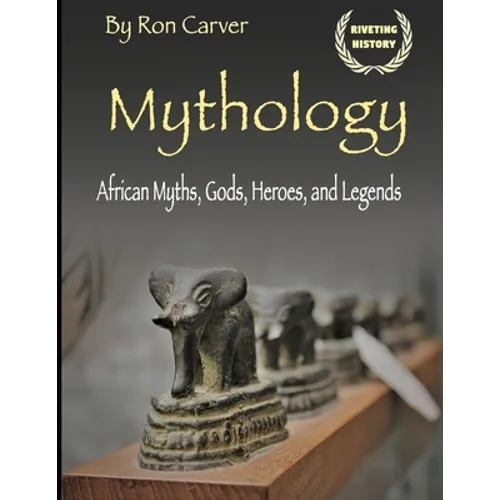 Mythology: African Myths, Gods, Heroes, and Legends
