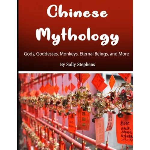 Chinese Mythology: Gods, Goddesses, Monkeys, Eternal Beings, and More