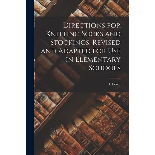 Directions for Knitting Socks and Stockings, Revised and Adapted for Use in Elementary Schools