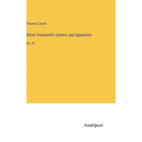 Oliver Cromwell's Letters and Speeches: Vol. III