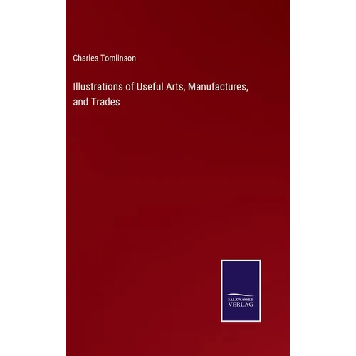 Illustrations of Useful Arts, Manufactures, and Trades