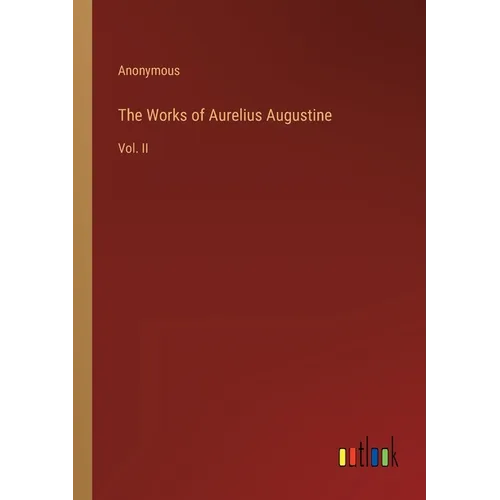 The Works of Aurelius Augustine: Vol. II