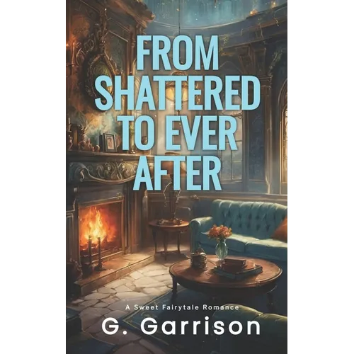 From Shattered to Ever After: A Sweet Fairytale Romance