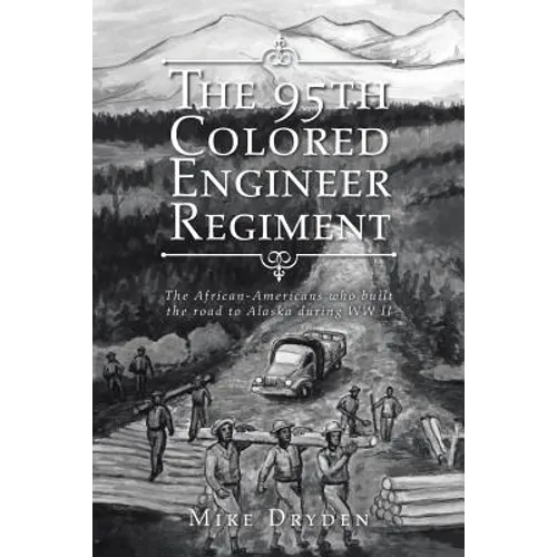 The 95th Colored Engineer Regiment: The African-Americans Who Built the Road to Alaska during WW II