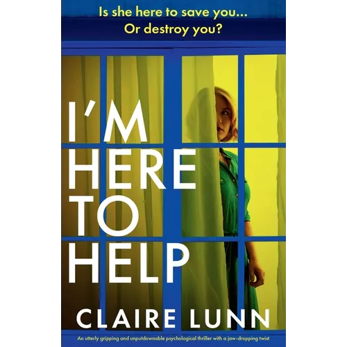I'm Here to Help: An utterly gripping and unputdownable psychological thriller with a jaw-dropping twist
