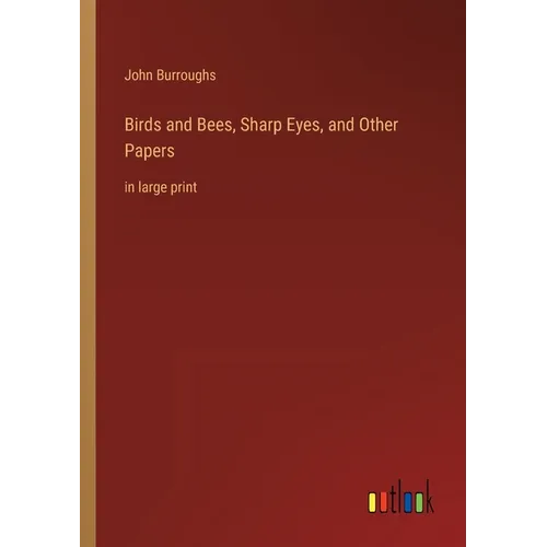 Birds and Bees, Sharp Eyes, and Other Papers: in large print