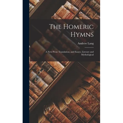 The Homeric Hymns: A New Prose Translation; and Essays, Literary and Mythological