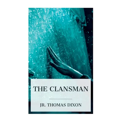The Clansman: An Historical Romance of the Ku Klux Klan