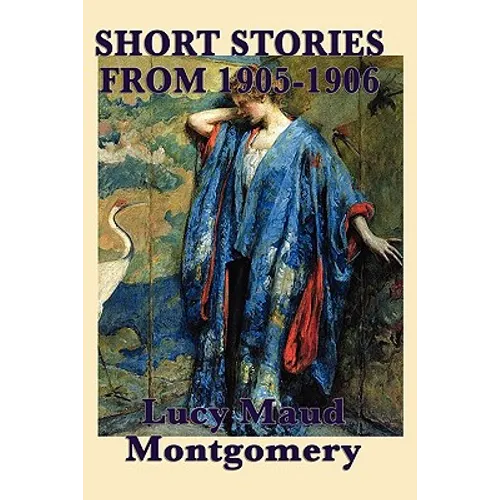The Short Stories of Lucy Maud Montgomery from 1905-1906