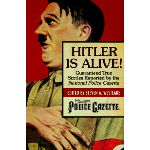 Hitler Is Alive!: Guaranteed True Stories Reported by the National Police Gazette