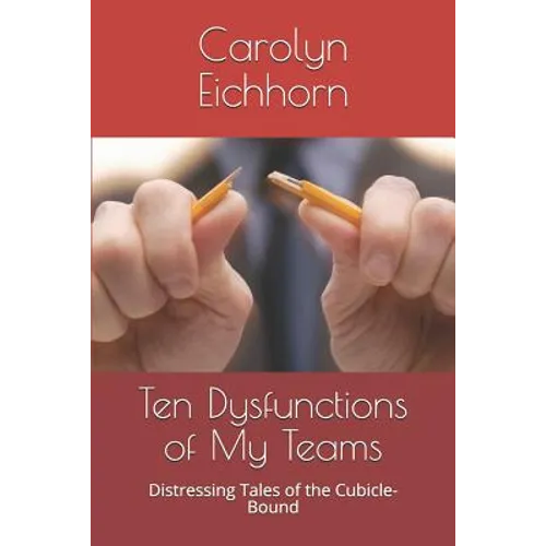 Ten Dysfunctions of My Teams: Distressing Tales of the Cubicle-Bound